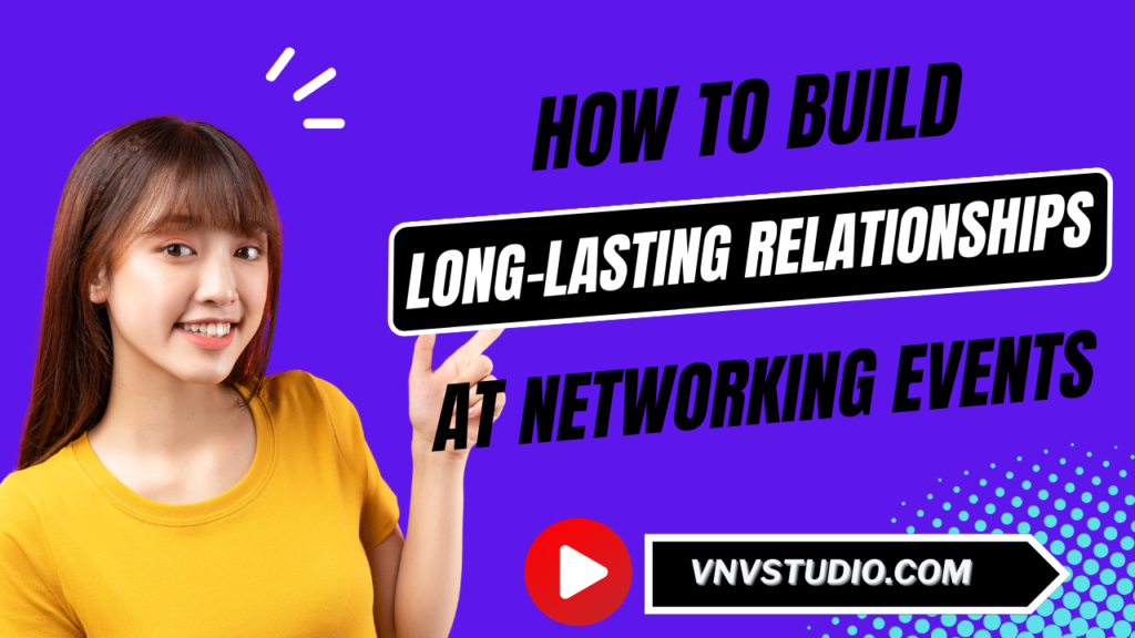 vnvstudio: How to Build Long-Lasting Relationships at Networking Events