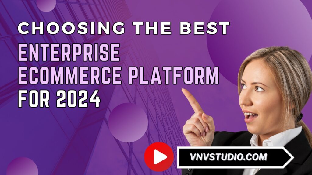 vnvstudio: Choosing the Best Enterprise Ecommerce Platform for 2024