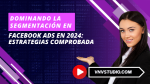 vnvstudio: Dominando la Segmentación en Facebook Ads en 2024: Estrategias Comprobadas