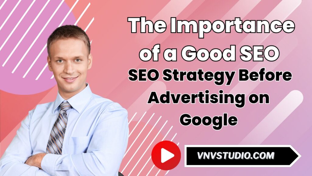 vnvstudio: The Importance of a Good SEO Strategy Before Advertising on Google